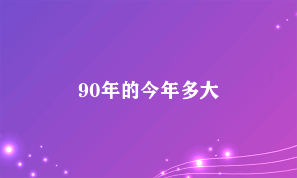 90年的今年多大