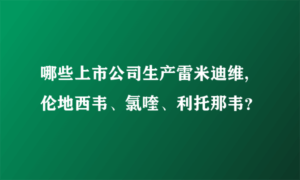 哪些上市公司生产雷米迪维,伦地西韦、氯喹、利托那韦？