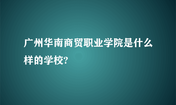 广州华南商贸职业学院是什么样的学校?