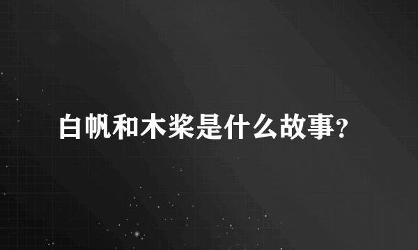 白帆和木桨是什么故事？