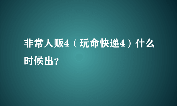 非常人贩4（玩命快递4）什么时候出？