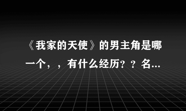 《我家的天使》的男主角是哪一个，，有什么经历？？名字怎么念？？