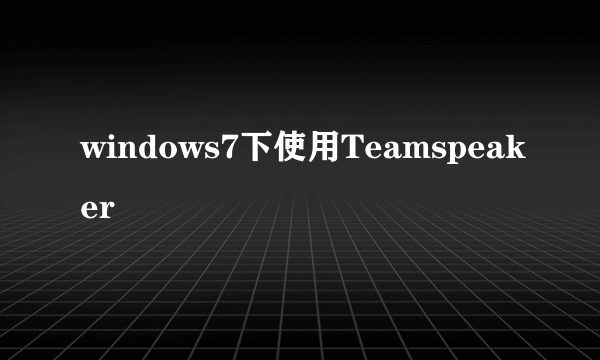 windows7下使用Teamspeaker