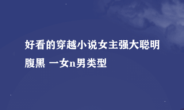 好看的穿越小说女主强大聪明腹黑 一女n男类型