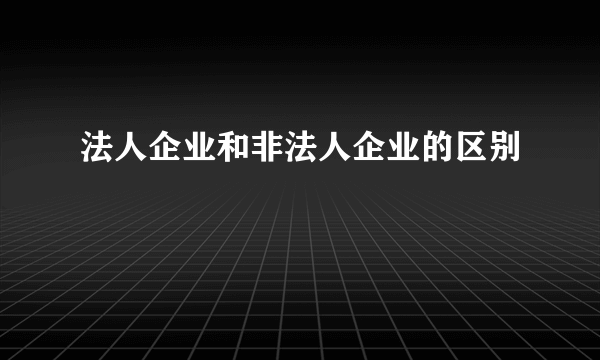 法人企业和非法人企业的区别