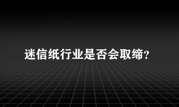 迷信纸行业是否会取缔？