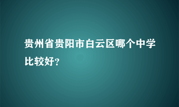 贵州省贵阳市白云区哪个中学比较好？