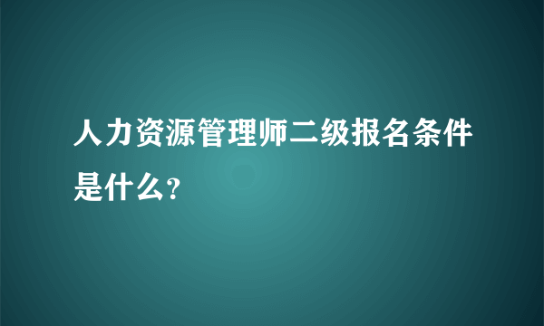 人力资源管理师二级报名条件是什么？