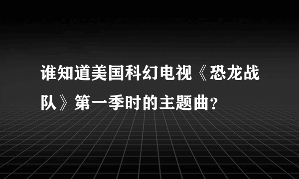 谁知道美国科幻电视《恐龙战队》第一季时的主题曲？