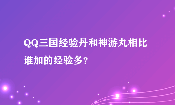 QQ三国经验丹和神游丸相比谁加的经验多？