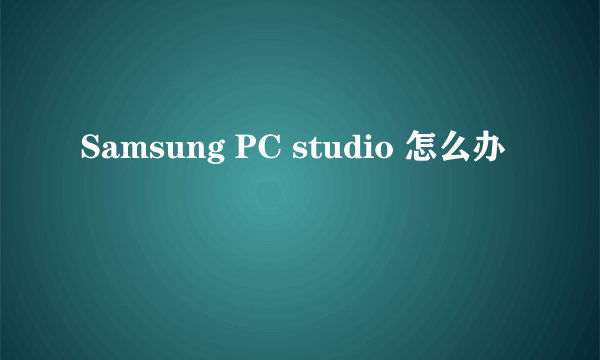 Samsung PC studio 怎么办