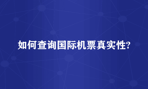 如何查询国际机票真实性?