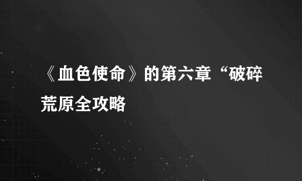 《血色使命》的第六章“破碎荒原全攻略