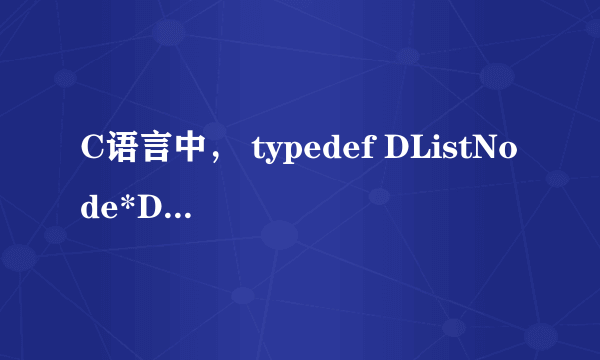 C语言中， typedef DListNode*DLinkList是什么意思？