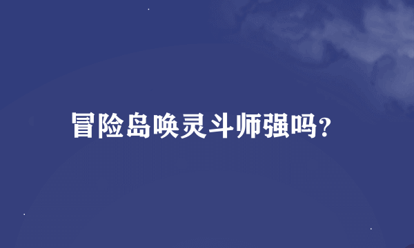 冒险岛唤灵斗师强吗？