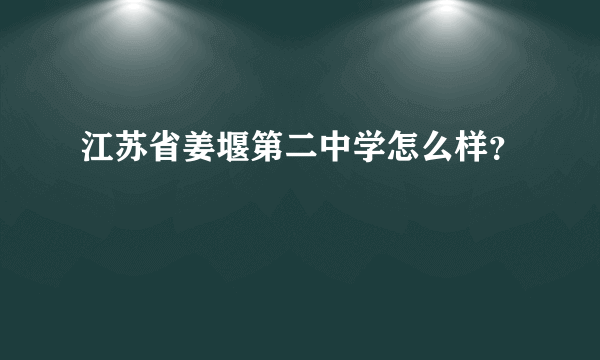 江苏省姜堰第二中学怎么样？