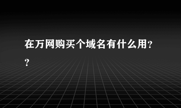 在万网购买个域名有什么用？？