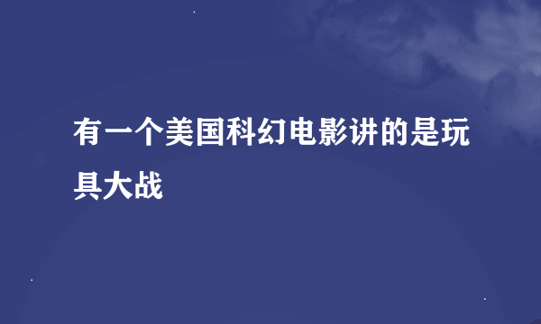 有一个美国科幻电影讲的是玩具大战