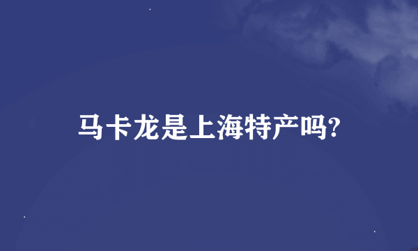 马卡龙是上海特产吗?