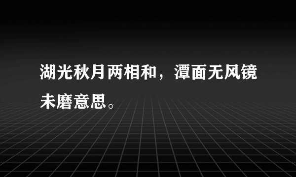 湖光秋月两相和，潭面无风镜未磨意思。