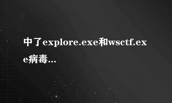 中了explore.exe和wsctf.exe病毒怎么办？