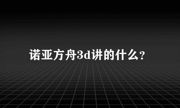 诺亚方舟3d讲的什么？