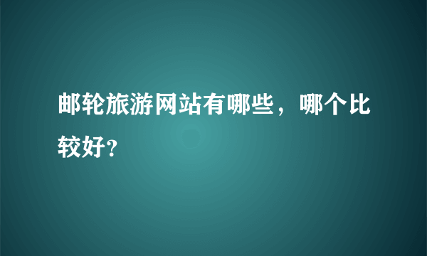 邮轮旅游网站有哪些，哪个比较好？