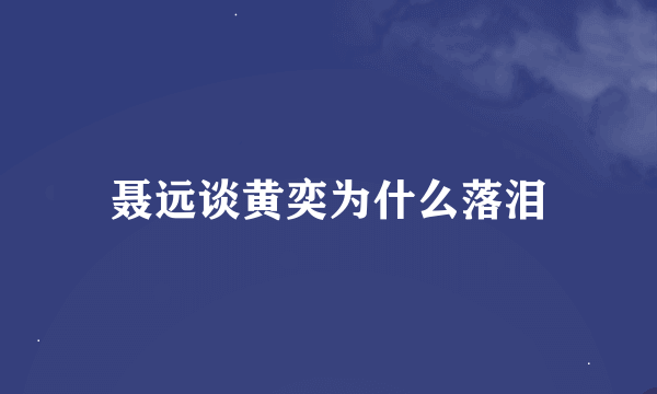 聂远谈黄奕为什么落泪