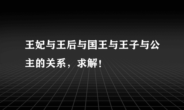 王妃与王后与国王与王子与公主的关系，求解！