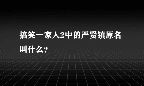 搞笑一家人2中的严贤镇原名叫什么？