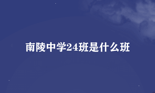 南陵中学24班是什么班