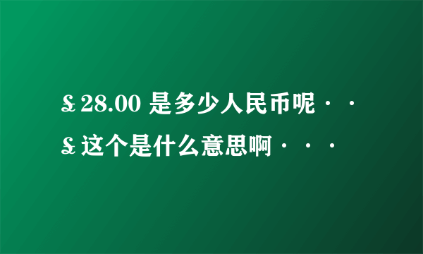 ￡28.00 是多少人民币呢··￡这个是什么意思啊···