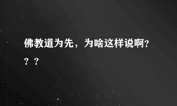 佛教道为先，为啥这样说啊？？？