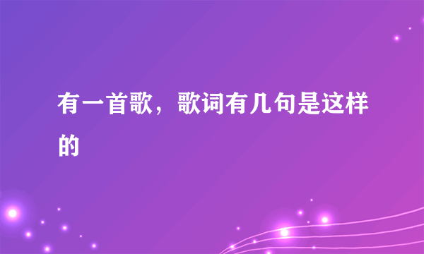 有一首歌，歌词有几句是这样的