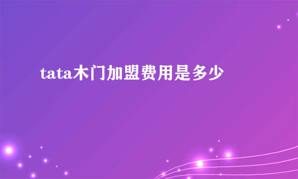 tata木门加盟费用是多少