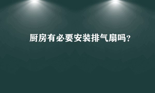 　厨房有必要安装排气扇吗？