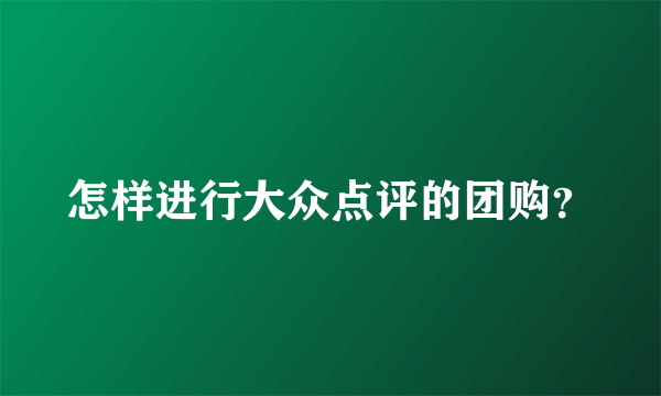 怎样进行大众点评的团购？