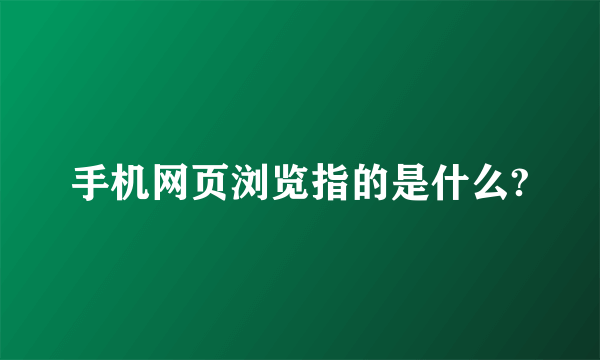 手机网页浏览指的是什么?