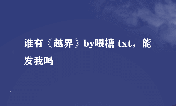 谁有《越界》by喂糖 txt，能发我吗