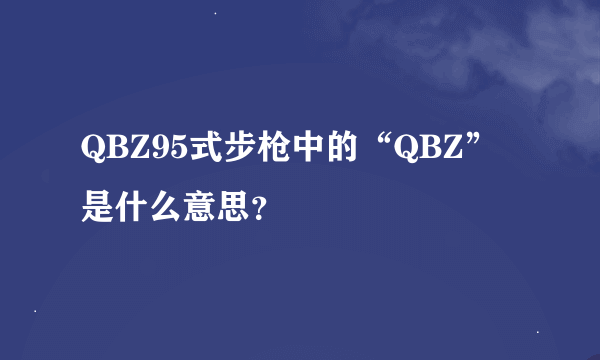 QBZ95式步枪中的“QBZ”是什么意思？