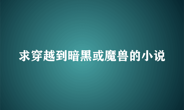 求穿越到暗黑或魔兽的小说