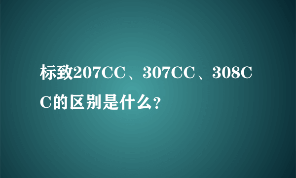 标致207CC、307CC、308CC的区别是什么？