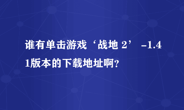 谁有单击游戏‘战地 2’ -1.41版本的下载地址啊？