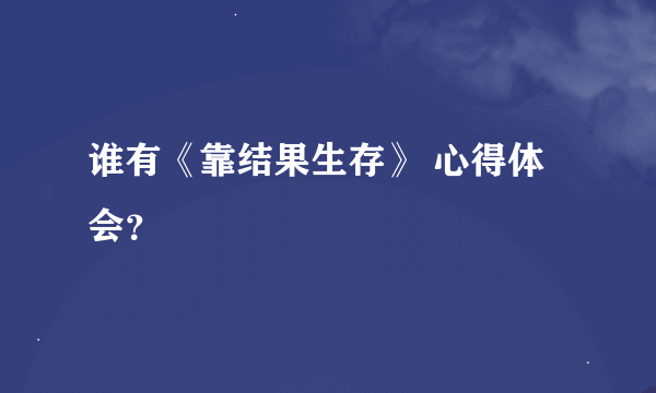 谁有《靠结果生存》 心得体会？