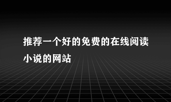 推荐一个好的免费的在线阅读小说的网站