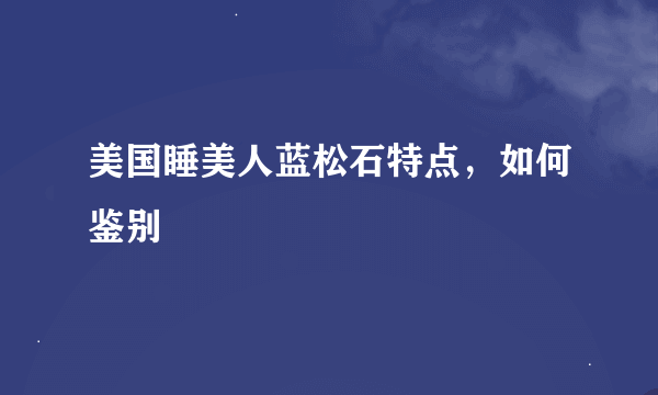 美国睡美人蓝松石特点，如何鉴别