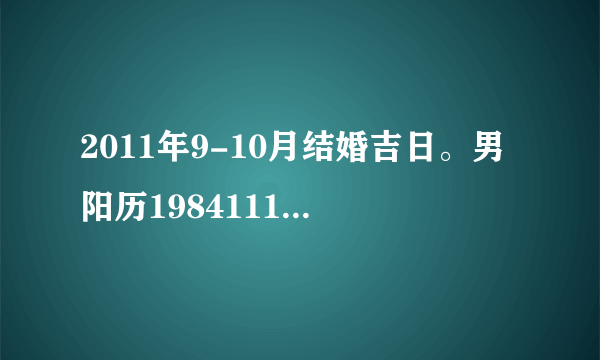 2011年9-10月结婚吉日。男阳历19841112鼠，女阳历19860928虎