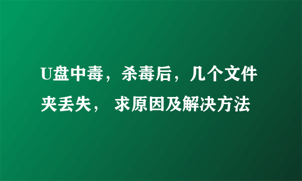 U盘中毒，杀毒后，几个文件夹丢失， 求原因及解决方法