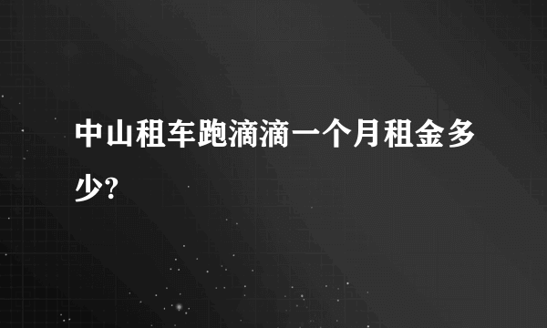 中山租车跑滴滴一个月租金多少?