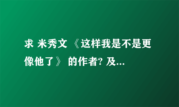 求 米秀文 《这样我是不是更像他了》 的作者? 及此作者的其他作品？